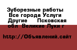 Зуборезные работы - Все города Услуги » Другие   . Псковская обл.,Великие Луки г.